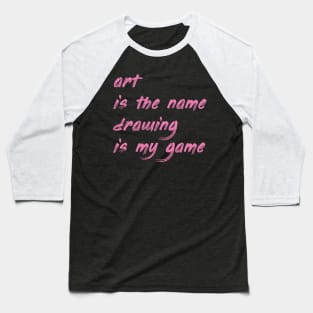 Art is the name, drawing is my game Baseball T-Shirt